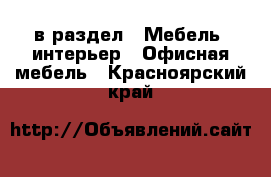  в раздел : Мебель, интерьер » Офисная мебель . Красноярский край